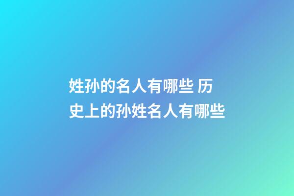 姓孙的名人有哪些 历史上的孙姓名人有哪些